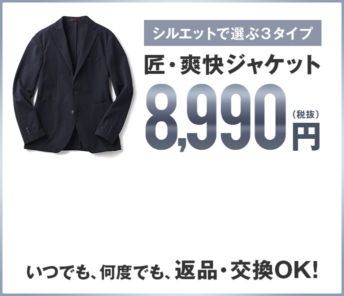 シルエットで選ぶ３タイプ 匠・爽快ジャケット 8,990円（税抜）いつでも、何度でも、返品・交換OK!